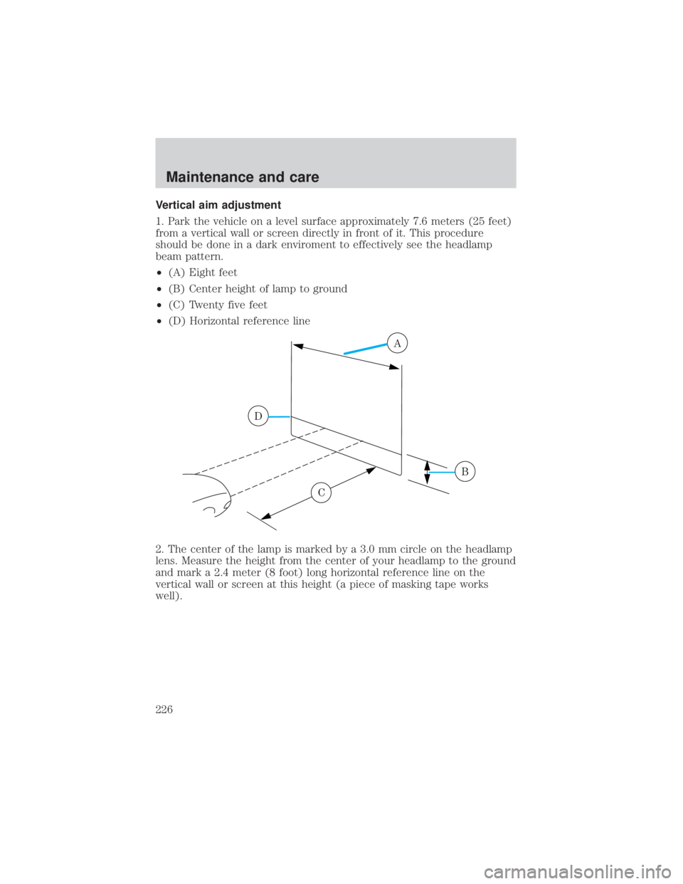 FORD EXPLORER SPORT TRAC 2001 Owners Manual Vertical aim adjustment
1. Park the vehicle on a level surface approximately 7.6 meters (25 feet)
from a vertical wall or screen directly in front of it. This procedure
should be done in a dark enviro FORD EXPLORER SPORT TRAC 2001 Owners Manual Vertical aim adjustment
1. Park the vehicle on a level surface approximately 7.6 meters (25 feet)
from a vertical wall or screen directly in front of it. This procedure
should be done in a dark enviro
