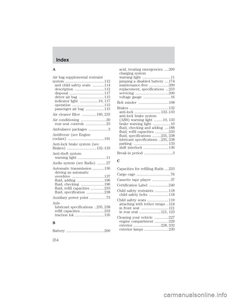 FORD EXPLORER SPORT TRAC 2001  Owners Manual A
Air bag supplemental restraint
system ........................................112
and child safety seats ............114
description ..............................112
disposal ......................