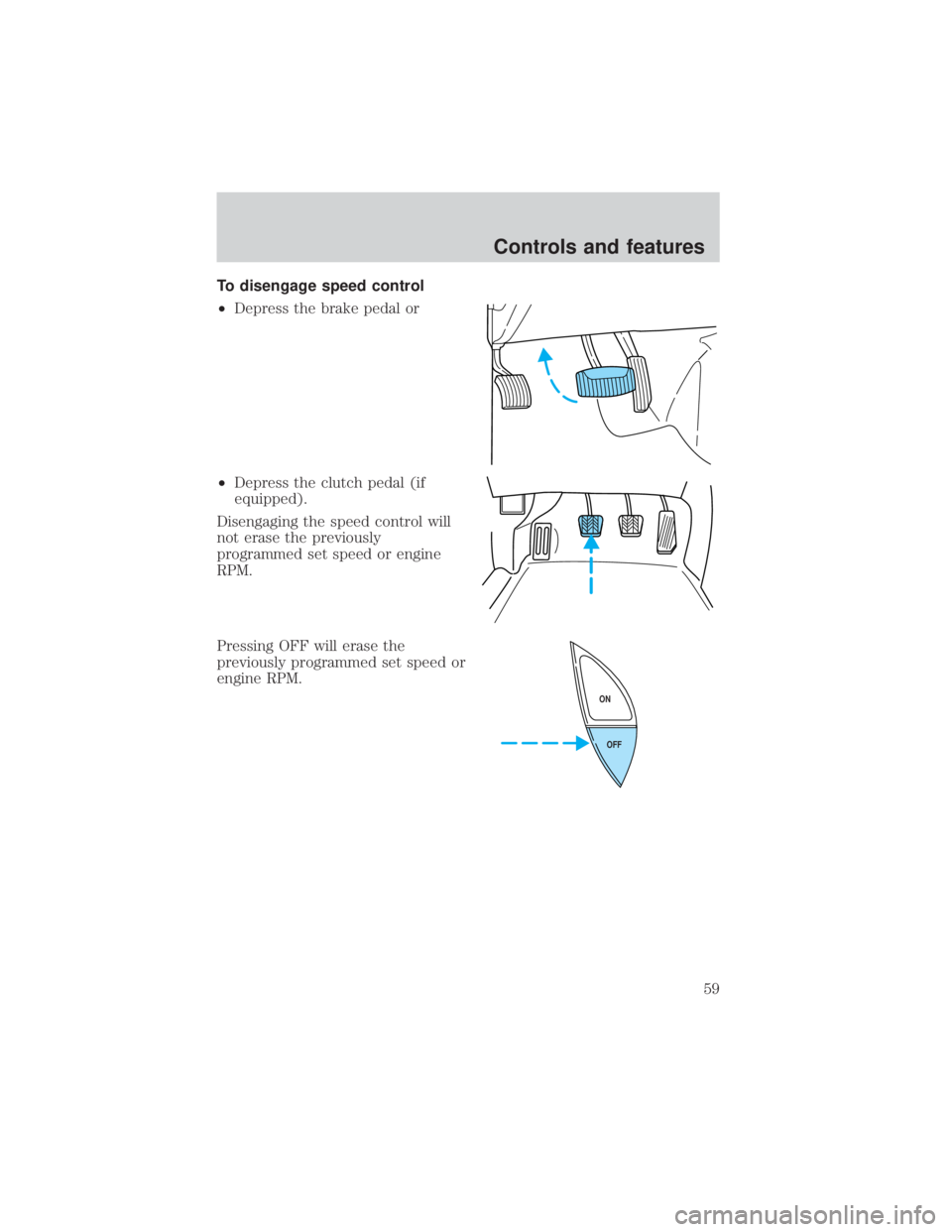 FORD EXPLORER SPORT TRAC 2001 Workshop Manual To disengage speed control
²Depress the brake pedal or
²Depress the clutch pedal (if
equipped).
Disengaging the speed control will
not erase the previously
programmed set speed or engine
RPM.
Pressi