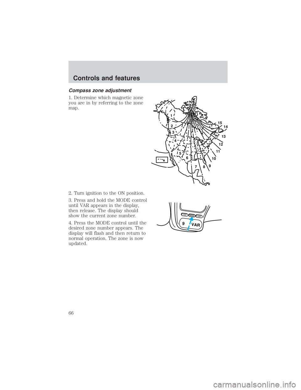 FORD EXPLORER SPORT TRAC 2001 Repair Manual Compass zone adjustment
1. Determine which magnetic zone
you are in by referring to the zone
map.
2. Turn ignition to the ON position.
3. Press and hold the MODE control
until VAR appears in the displ