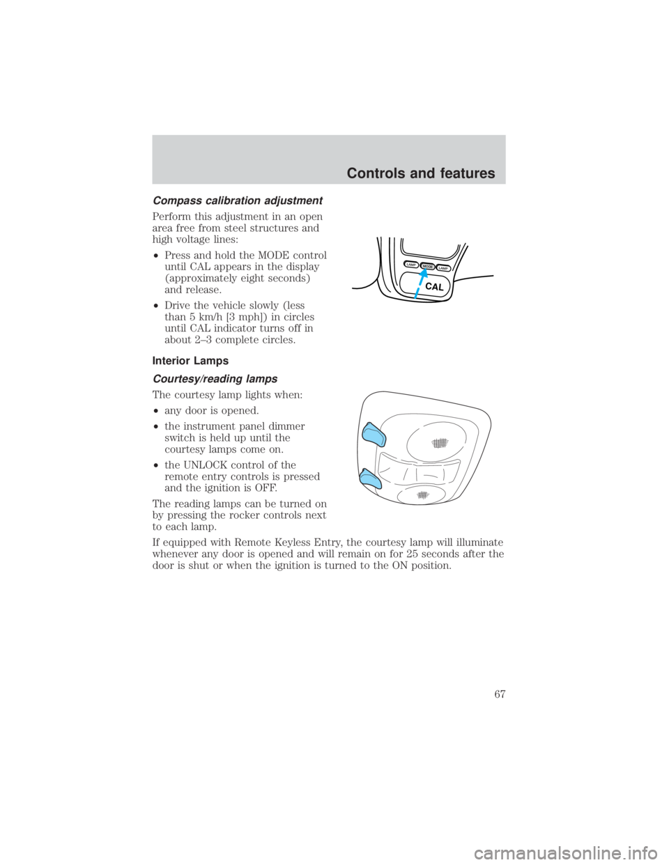 FORD EXPLORER SPORT TRAC 2001  Owners Manual Compass calibration adjustment
Perform this adjustment in an open
area free from steel structures and
high voltage lines:
²Press and hold the MODE control
until CAL appears in the display
(approximat