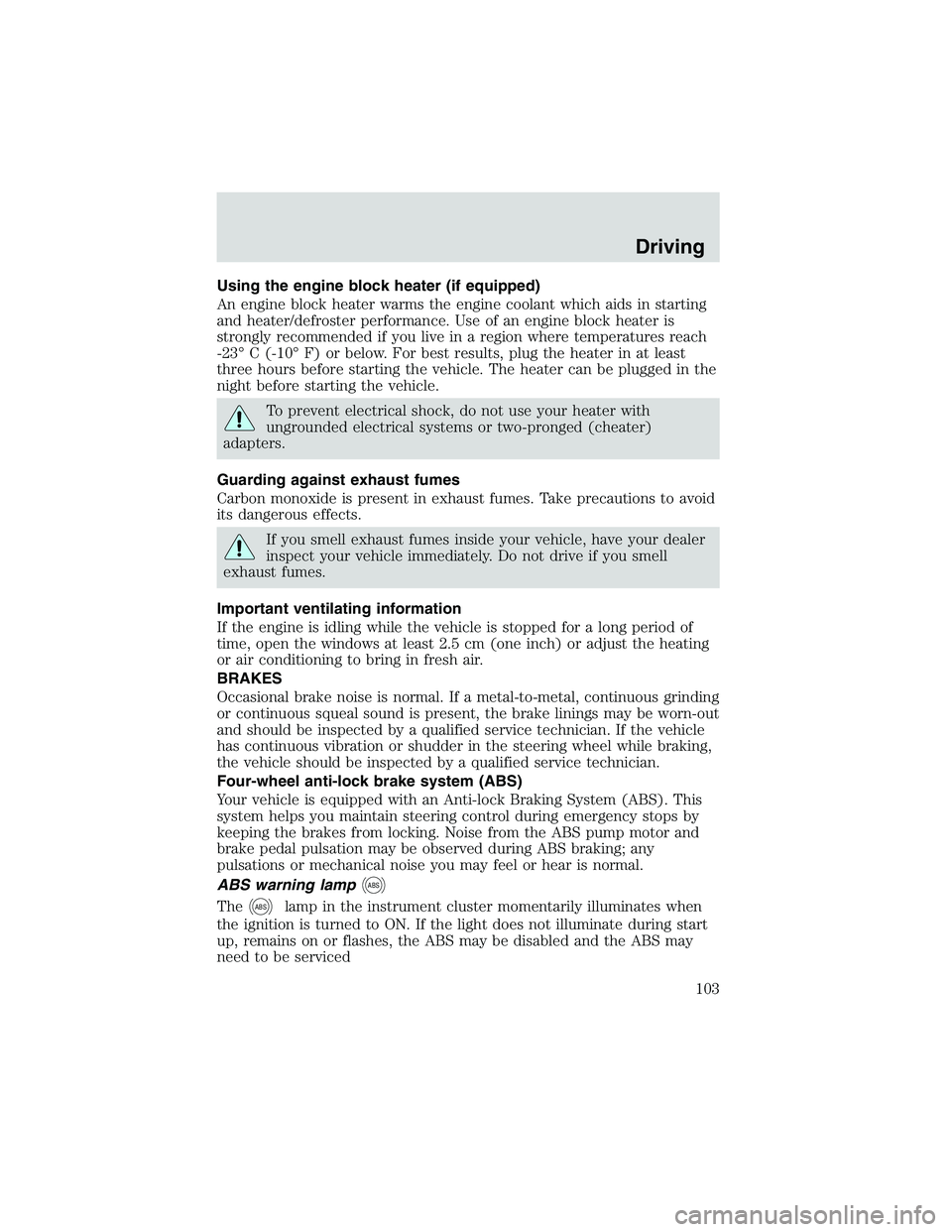 FORD EXPLORER SPORT TRAC 2002 Owners Manual Using the engine block heater (if equipped)
An engine block heater warms the engine coolant which aids in starting
and heater/defroster performance. Use of an engine block heater is
strongly recommend FORD EXPLORER SPORT TRAC 2002 Owners Manual Using the engine block heater (if equipped)
An engine block heater warms the engine coolant which aids in starting
and heater/defroster performance. Use of an engine block heater is
strongly recommend