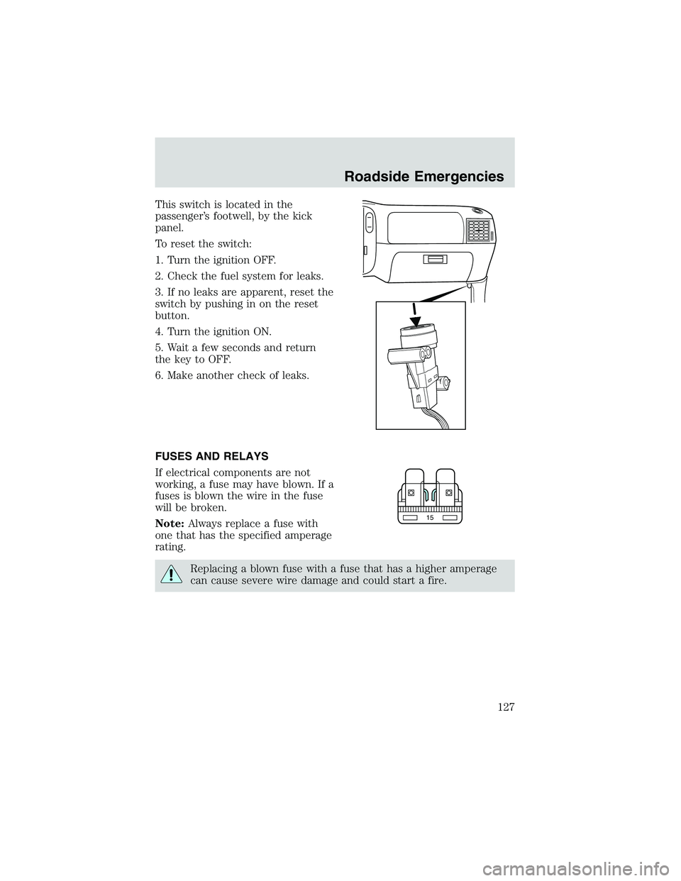 FORD EXPLORER SPORT TRAC 2002  Owners Manual This switch is located in the
passenger’s footwell, by the kick
panel.
To reset the switch:
1. Turn the ignition OFF.
2. Check the fuel system for leaks.
3. If no leaks are apparent, reset the
switc