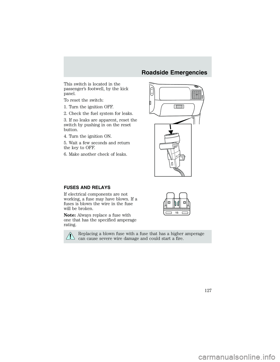 FORD EXPLORER SPORT TRAC 2002 Owners Manual This switch is located in the
passenger’s footwell, by the kick
panel.
To reset the switch:
1. Turn the ignition OFF.
2. Check the fuel system for leaks.
3. If no leaks are apparent, reset the
switc FORD EXPLORER SPORT TRAC 2002 Owners Manual This switch is located in the
passenger’s footwell, by the kick
panel.
To reset the switch:
1. Turn the ignition OFF.
2. Check the fuel system for leaks.
3. If no leaks are apparent, reset the
switc