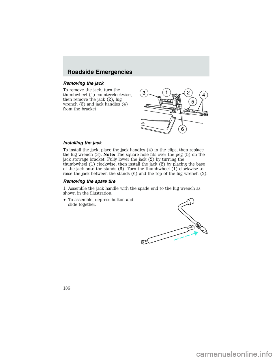 FORD EXPLORER SPORT TRAC 2002 Owners Manual Removing the jack
To remove the jack, turn the
thumbwheel (1) counterclockwise,
then remove the jack (2), lug
wrench (3) and jack handles (4)
from the bracket.
Installing the jack
To install the jack, FORD EXPLORER SPORT TRAC 2002 Owners Manual Removing the jack
To remove the jack, turn the
thumbwheel (1) counterclockwise,
then remove the jack (2), lug
wrench (3) and jack handles (4)
from the bracket.
Installing the jack
To install the jack,