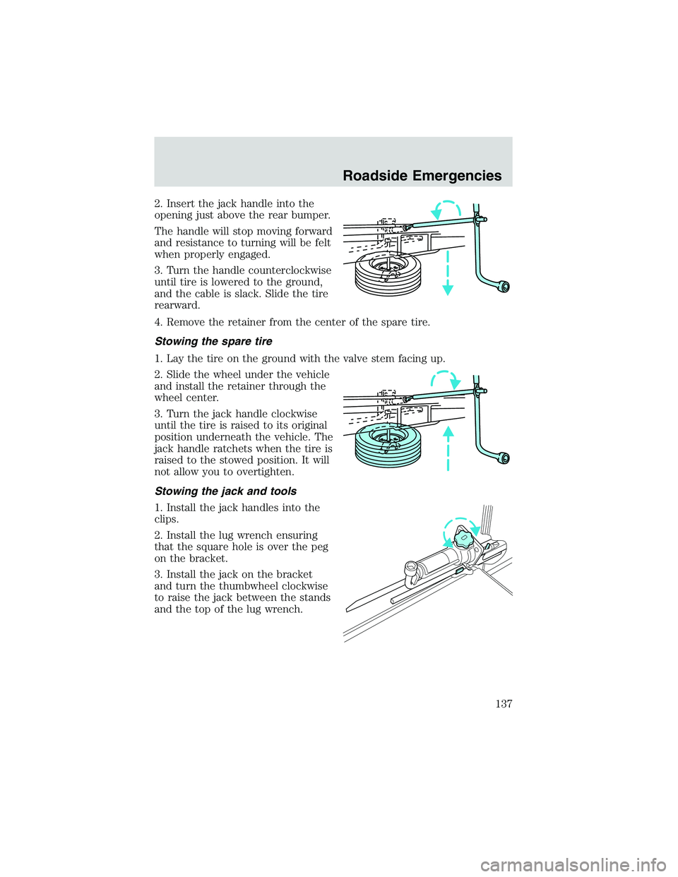 FORD EXPLORER SPORT TRAC 2002 Owners Manual 2. Insert the jack handle into the
opening just above the rear bumper.
The handle will stop moving forward
and resistance to turning will be felt
when properly engaged.
3. Turn the handle counterclock FORD EXPLORER SPORT TRAC 2002 Owners Manual 2. Insert the jack handle into the
opening just above the rear bumper.
The handle will stop moving forward
and resistance to turning will be felt
when properly engaged.
3. Turn the handle counterclock