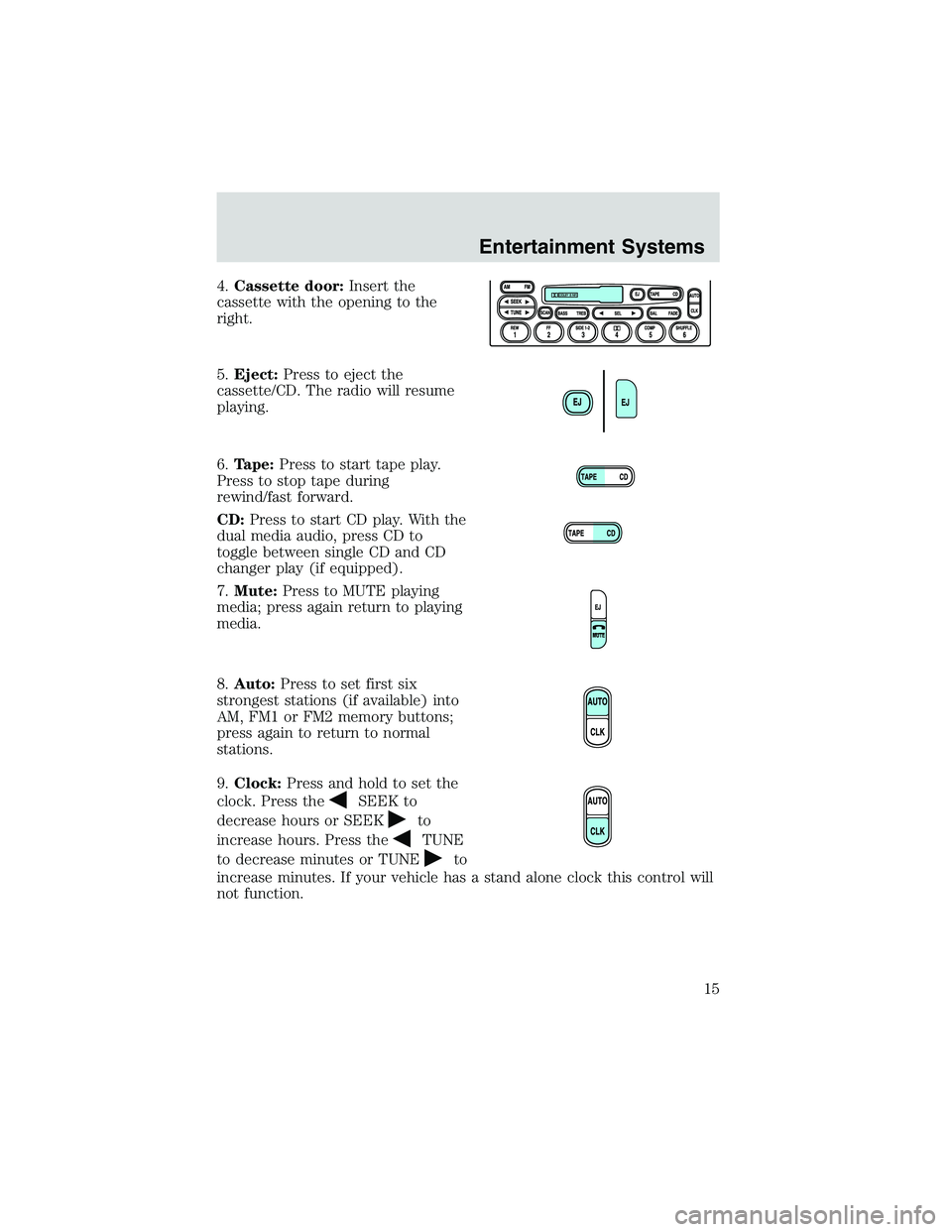 FORD EXPLORER SPORT TRAC 2002 User Guide 4.Cassette door:Insert the
cassette with the opening to the
right.
5.Eject:Press to eject the
cassette/CD. The radio will resume
playing.
6.Tape:Press to start tape play.
Press to stop tape during
rew FORD EXPLORER SPORT TRAC 2002 User Guide 4.Cassette door:Insert the
cassette with the opening to the
right.
5.Eject:Press to eject the
cassette/CD. The radio will resume
playing.
6.Tape:Press to start tape play.
Press to stop tape during
rew