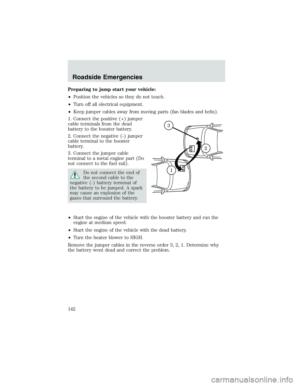 FORD EXPLORER SPORT TRAC 2002 Owners Manual Preparing to jump start your vehicle:
•Position the vehicles so they do not touch.
•Turn off all electrical equipment.
•Keep jumper cables away from moving parts (fan blades and belts).
1. Conne FORD EXPLORER SPORT TRAC 2002 Owners Manual Preparing to jump start your vehicle:
•Position the vehicles so they do not touch.
•Turn off all electrical equipment.
•Keep jumper cables away from moving parts (fan blades and belts).
1. Conne