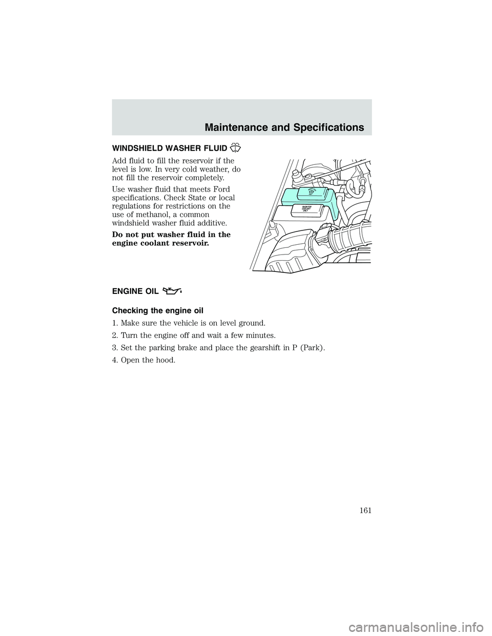 FORD EXPLORER SPORT TRAC 2002 Owners Manual WINDSHIELD WASHER FLUID
Add fluid to fill the reservoir if the
level is low. In very cold weather, do
not fill the reservoir completely.
Use washer fluid that meets Ford
specifications. Check State or FORD EXPLORER SPORT TRAC 2002 Owners Manual WINDSHIELD WASHER FLUID
Add fluid to fill the reservoir if the
level is low. In very cold weather, do
not fill the reservoir completely.
Use washer fluid that meets Ford
specifications. Check State or