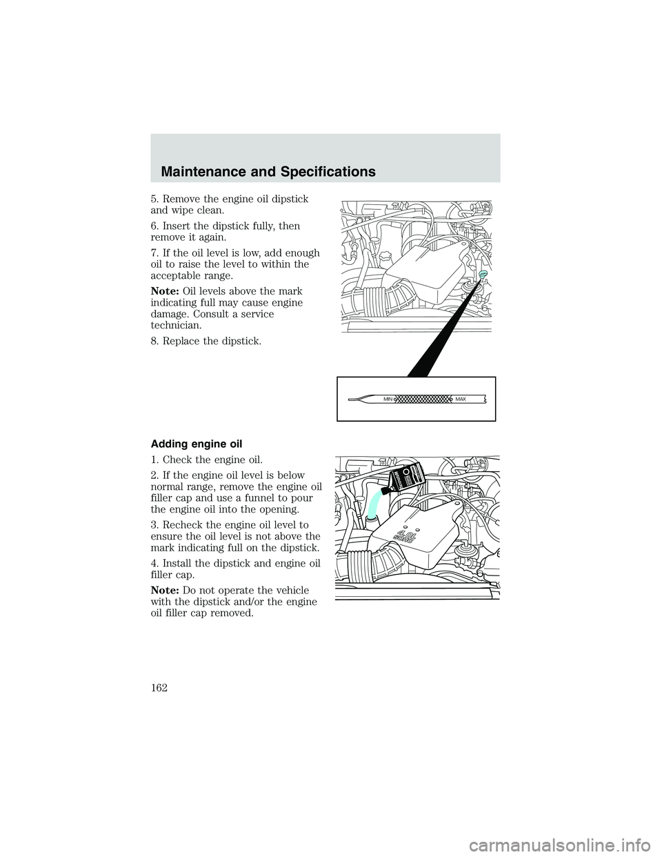 FORD EXPLORER SPORT TRAC 2002 Owners Manual 5. Remove the engine oil dipstick
and wipe clean.
6. Insert the dipstick fully, then
remove it again.
7. If the oil level is low, add enough
oil to raise the level to within the
acceptable range.
Note FORD EXPLORER SPORT TRAC 2002 Owners Manual 5. Remove the engine oil dipstick
and wipe clean.
6. Insert the dipstick fully, then
remove it again.
7. If the oil level is low, add enough
oil to raise the level to within the
acceptable range.
Note