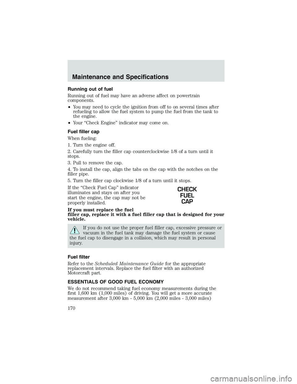 FORD EXPLORER SPORT TRAC 2002  Owners Manual Running out of fuel
Running out of fuel may have an adverse affect on powertrain
components.
•You may need to cycle the ignition from off to on several times after
refueling to allow the fuel system