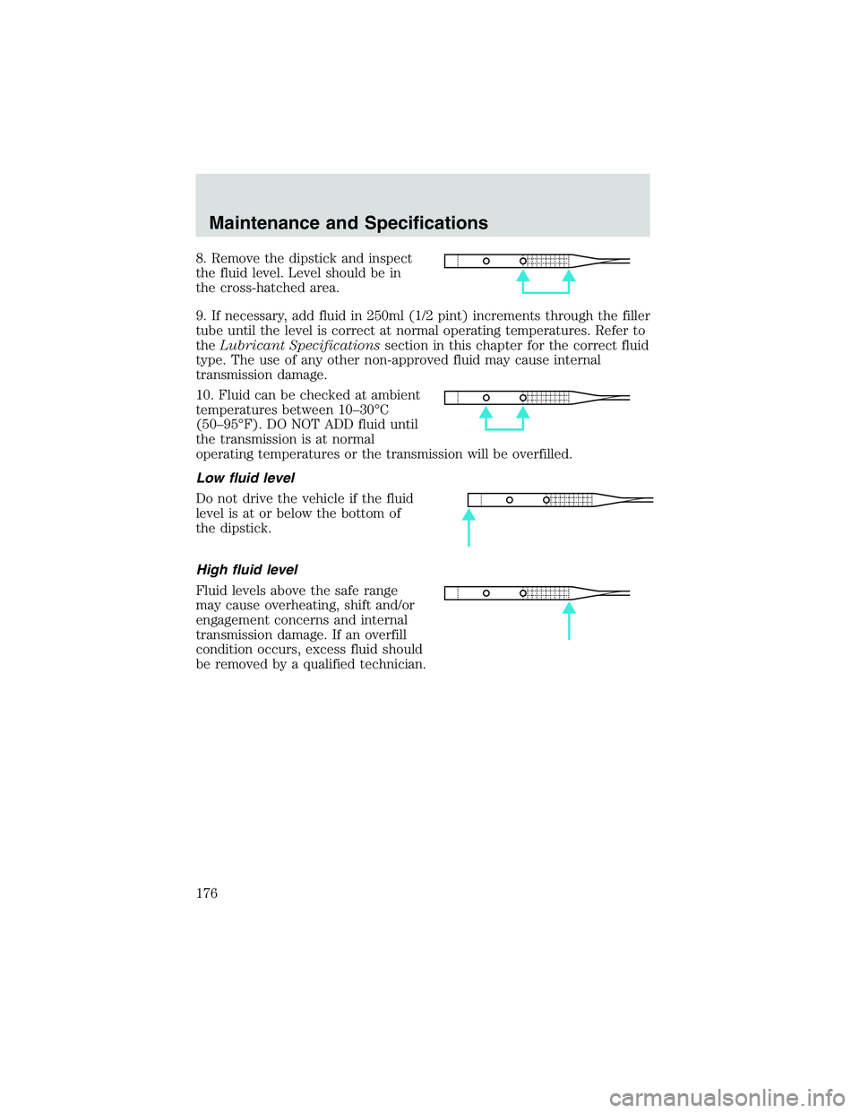 FORD EXPLORER SPORT TRAC 2002 Owners Manual 8. Remove the dipstick and inspect
the fluid level. Level should be in
the cross-hatched area.
9. If necessary, add fluid in 250ml (1/2 pint) increments through the filler
tube until the level is corr FORD EXPLORER SPORT TRAC 2002 Owners Manual 8. Remove the dipstick and inspect
the fluid level. Level should be in
the cross-hatched area.
9. If necessary, add fluid in 250ml (1/2 pint) increments through the filler
tube until the level is corr