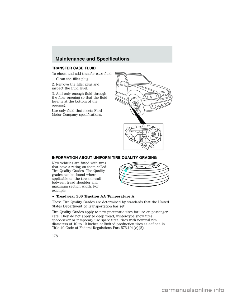FORD EXPLORER SPORT TRAC 2002 Owners Manual TRANSFER CASE FLUID
To check and add transfer case fluid
1. Clean the filler plug.
2. Remove the filler plug and
inspect the fluid level.
3. Add only enough fluid through
the filler opening so that th FORD EXPLORER SPORT TRAC 2002 Owners Manual TRANSFER CASE FLUID
To check and add transfer case fluid
1. Clean the filler plug.
2. Remove the filler plug and
inspect the fluid level.
3. Add only enough fluid through
the filler opening so that th