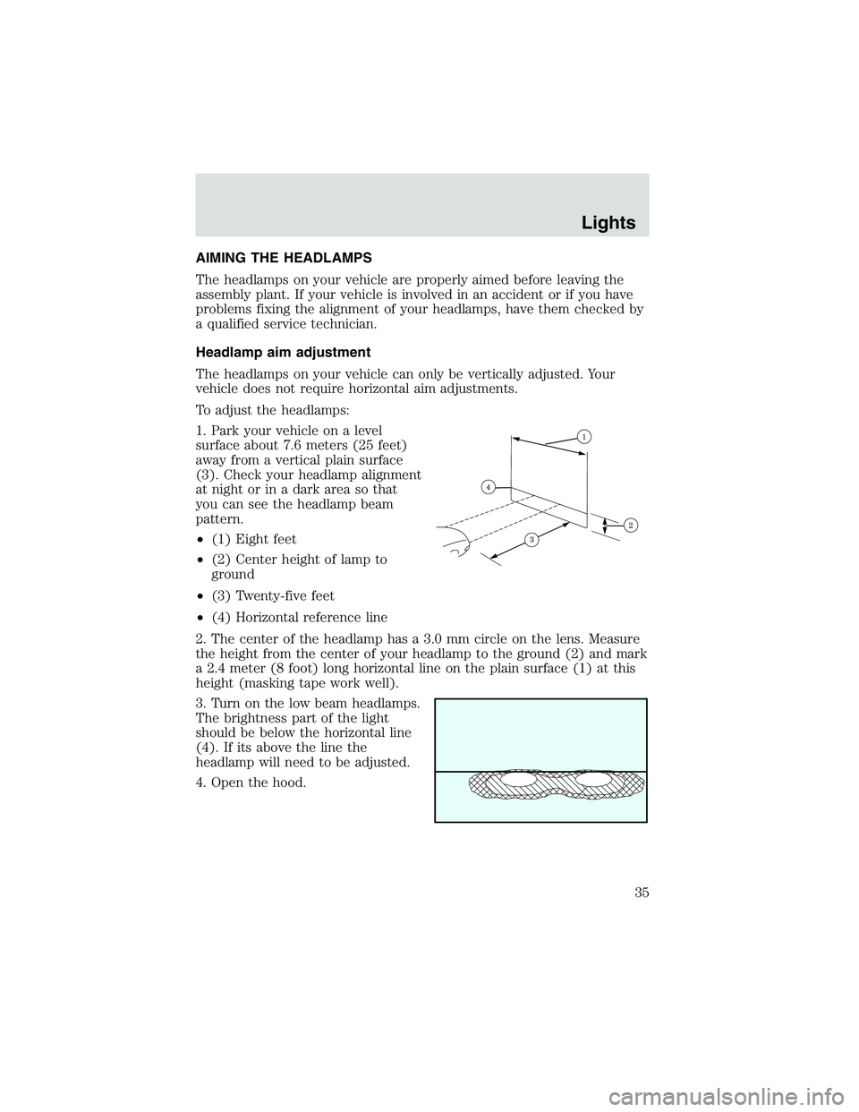 FORD EXPLORER SPORT TRAC 2002 Owners Guide AIMING THE HEADLAMPS
The headlamps on your vehicle are properly aimed before leaving the
assembly plant. If your vehicle is involved in an accident or if you have
problems fixing the alignment of your