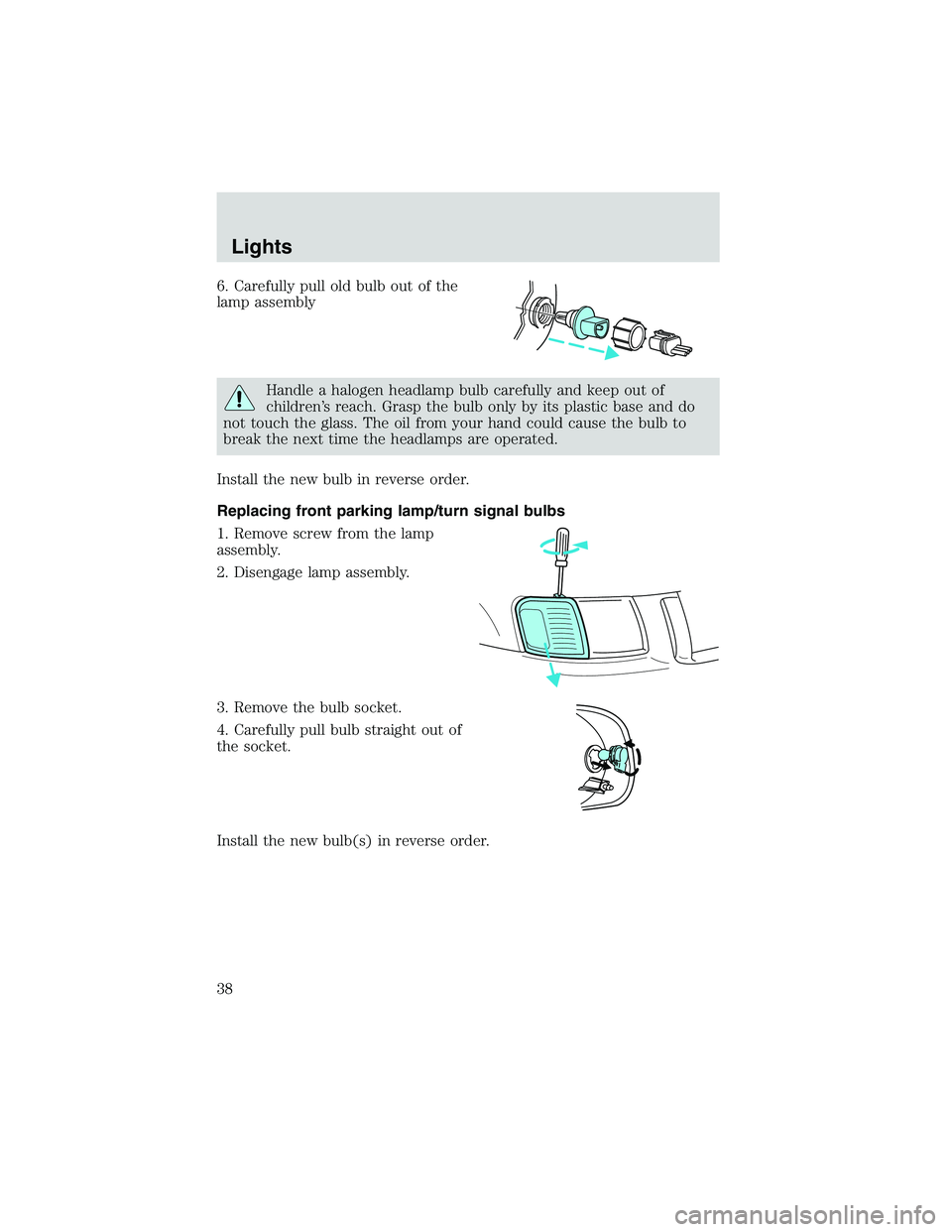 FORD EXPLORER SPORT TRAC 2002 Owners Guide 6. Carefully pull old bulb out of the
lamp assembly
Handle a halogen headlamp bulb carefully and keep out of
children’s reach. Grasp the bulb only by its plastic base and do
not touch the glass. The
