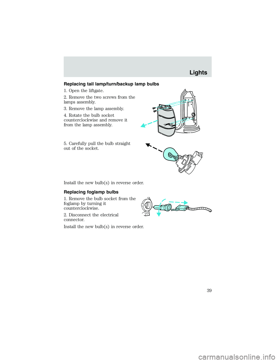 FORD EXPLORER SPORT TRAC 2002 Owners Guide Replacing tail lamp/turn/backup lamp bulbs
1. Open the liftgate.
2. Remove the two screws from the
lamps assembly.
3. Remove the lamp assembly.
4. Rotate the bulb socket
counterclockwise and remove it