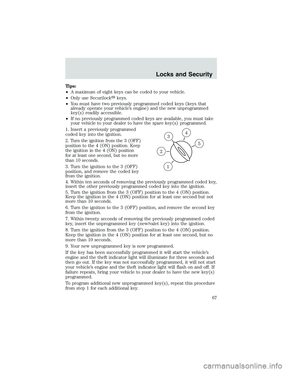 FORD EXPLORER SPORT TRAC 2002 Repair Manual Tips:
•A maximum of eight keys can be coded to your vehicle.
•Only use Securilockkeys.
•You must have two previously programmed coded keys (keys that
already operate your vehicle’s engine) an