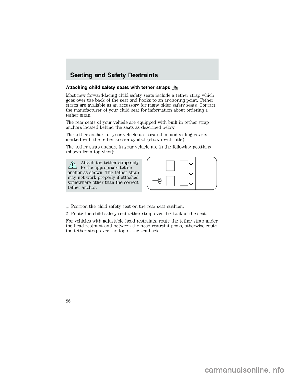 FORD EXPLORER SPORT TRAC 2002 Owners Manual Attaching child safety seats with tether straps
Most new forward-facing child safety seats include a tether strap which
goes over the back of the seat and hooks to an anchoring point. Tether
straps ar FORD EXPLORER SPORT TRAC 2002 Owners Manual Attaching child safety seats with tether straps
Most new forward-facing child safety seats include a tether strap which
goes over the back of the seat and hooks to an anchoring point. Tether
straps ar