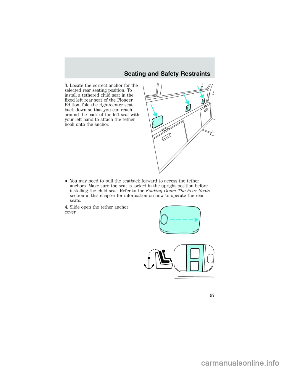 FORD EXPLORER SPORT TRAC 2002 Owners Manual 3. Locate the correct anchor for the
selected rear seating position. To
install a tethered child seat in the
fixed left rear seat of the Pioneer
Edition, fold the right/center seat
back down so that y FORD EXPLORER SPORT TRAC 2002 Owners Manual 3. Locate the correct anchor for the
selected rear seating position. To
install a tethered child seat in the
fixed left rear seat of the Pioneer
Edition, fold the right/center seat
back down so that y
