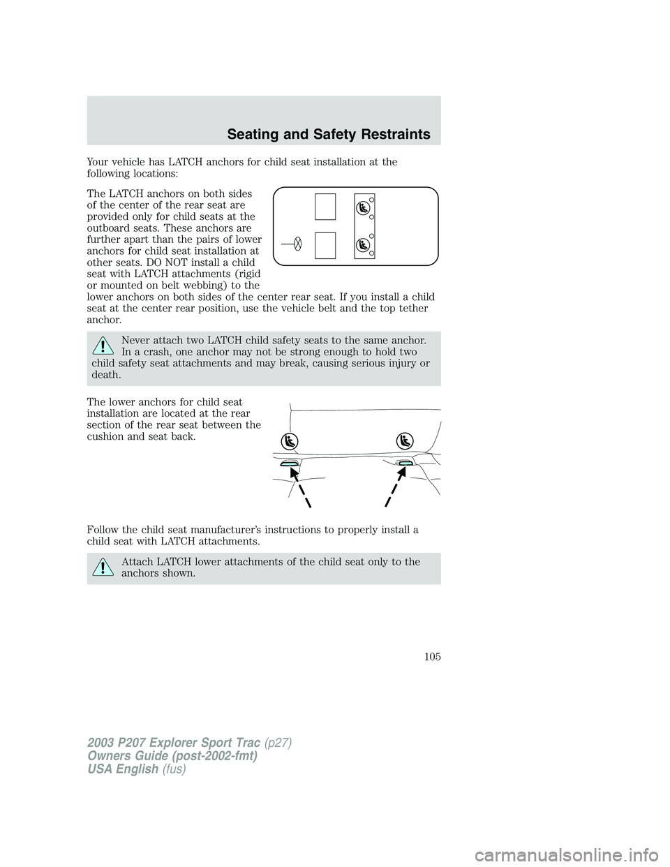 FORD EXPLORER SPORT TRAC 2003 Owners Manual Your vehicle has LATCH anchors for child seat installation at the
following locations:
The LATCH anchors on both sides
of the center of the rear seat are
provided only for child seats at the
outboard FORD EXPLORER SPORT TRAC 2003 Owners Manual Your vehicle has LATCH anchors for child seat installation at the
following locations:
The LATCH anchors on both sides
of the center of the rear seat are
provided only for child seats at the
outboard