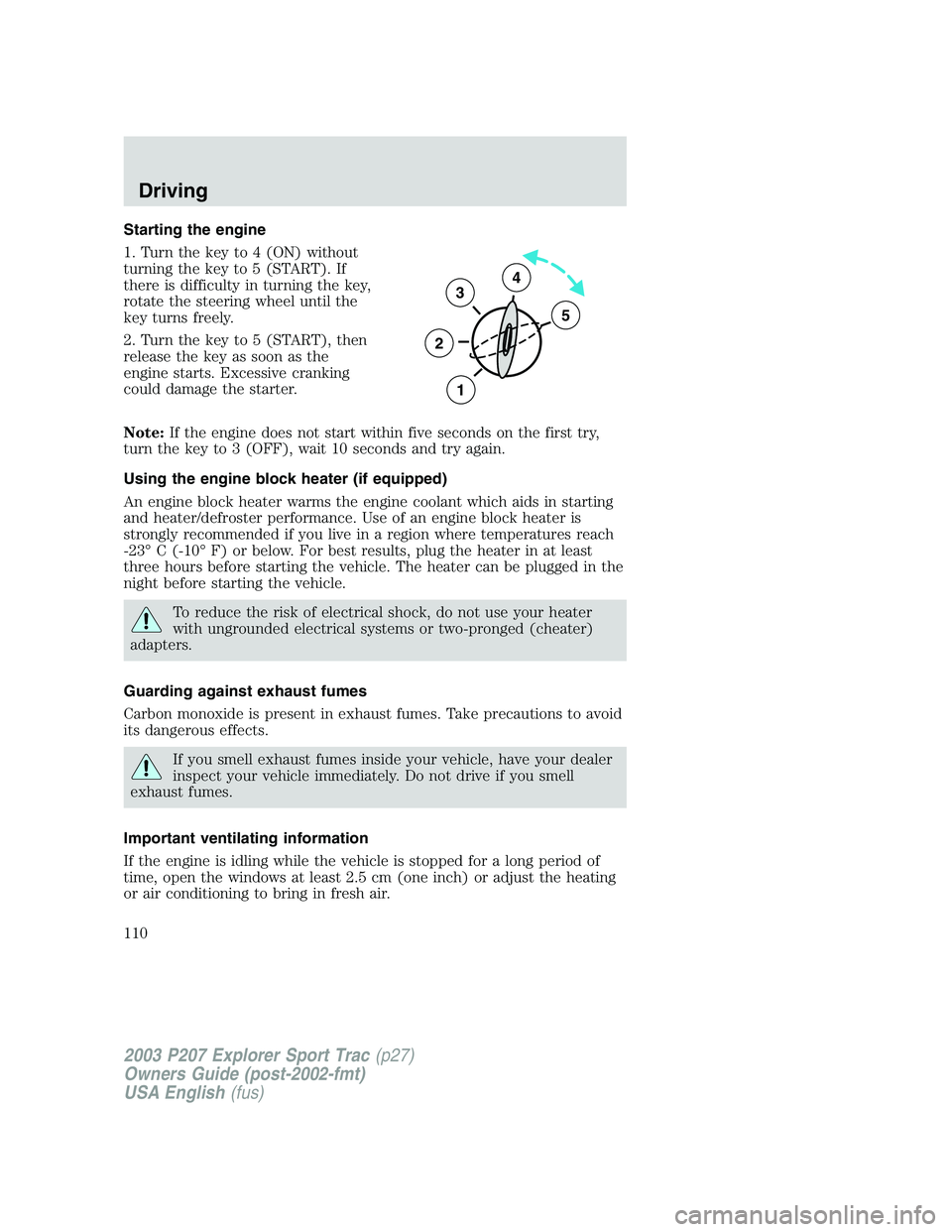 FORD EXPLORER SPORT TRAC 2003 Owners Manual Starting the engine
1. Turn the key to 4 (ON) without
turning the key to 5 (START). If
there is difficulty in turning the key,
rotate the steering wheel until the
key turns freely.
2. Turn the key to FORD EXPLORER SPORT TRAC 2003 Owners Manual Starting the engine
1. Turn the key to 4 (ON) without
turning the key to 5 (START). If
there is difficulty in turning the key,
rotate the steering wheel until the
key turns freely.
2. Turn the key to