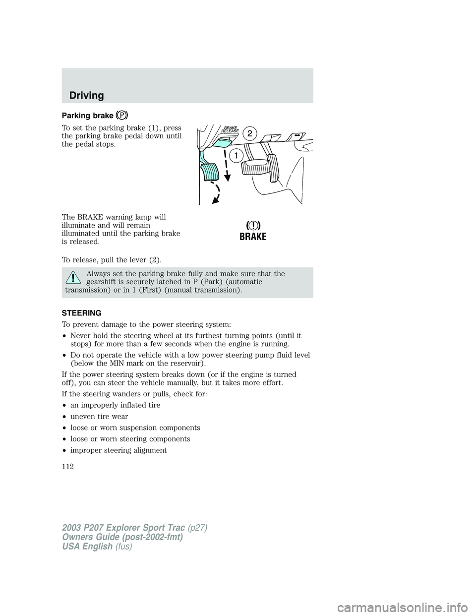 FORD EXPLORER SPORT TRAC 2003 Owners Manual Parking brake
To set the parking brake (1), press
the parking brake pedal down until
the pedal stops.
The BRAKE warning lamp will
illuminate and will remain
illuminated until the parking brake
is rele FORD EXPLORER SPORT TRAC 2003 Owners Manual Parking brake
To set the parking brake (1), press
the parking brake pedal down until
the pedal stops.
The BRAKE warning lamp will
illuminate and will remain
illuminated until the parking brake
is rele