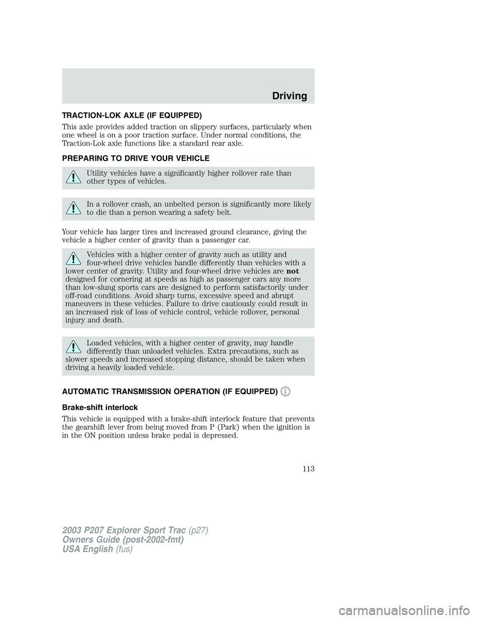 FORD EXPLORER SPORT TRAC 2003 Owners Manual TRACTION-LOK AXLE (IF EQUIPPED)
This axle provides added traction on slippery surfaces, particularly when
one wheel is on a poor traction surface. Under normal conditions, the
Traction-Lok axle functi FORD EXPLORER SPORT TRAC 2003 Owners Manual TRACTION-LOK AXLE (IF EQUIPPED)
This axle provides added traction on slippery surfaces, particularly when
one wheel is on a poor traction surface. Under normal conditions, the
Traction-Lok axle functi