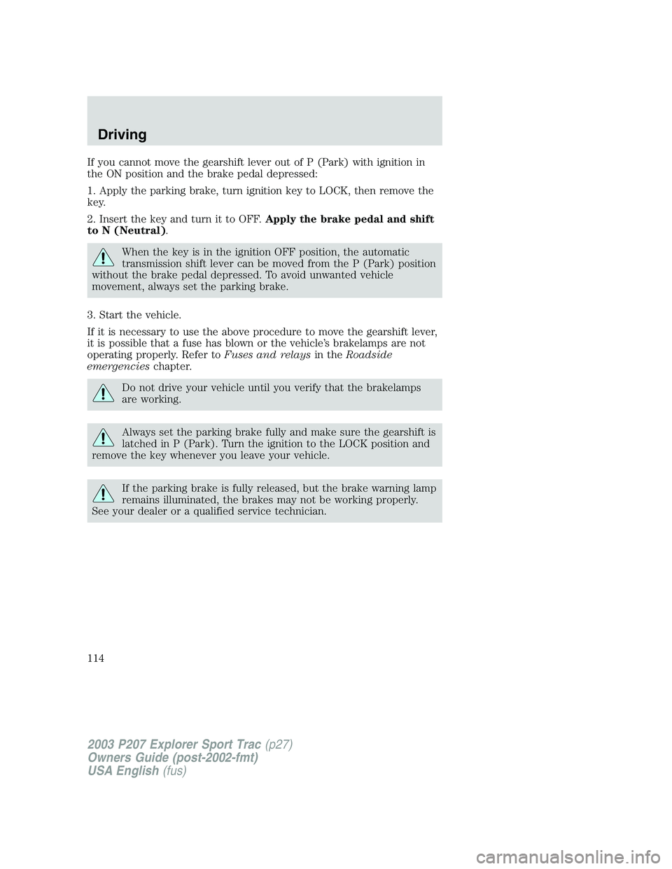 FORD EXPLORER SPORT TRAC 2003  Owners Manual If you cannot move the gearshift lever out of P (Park) with ignition in
the ON position and the brake pedal depressed:
1. Apply the parking brake, turn ignition key to LOCK, then remove the
key.
2. In