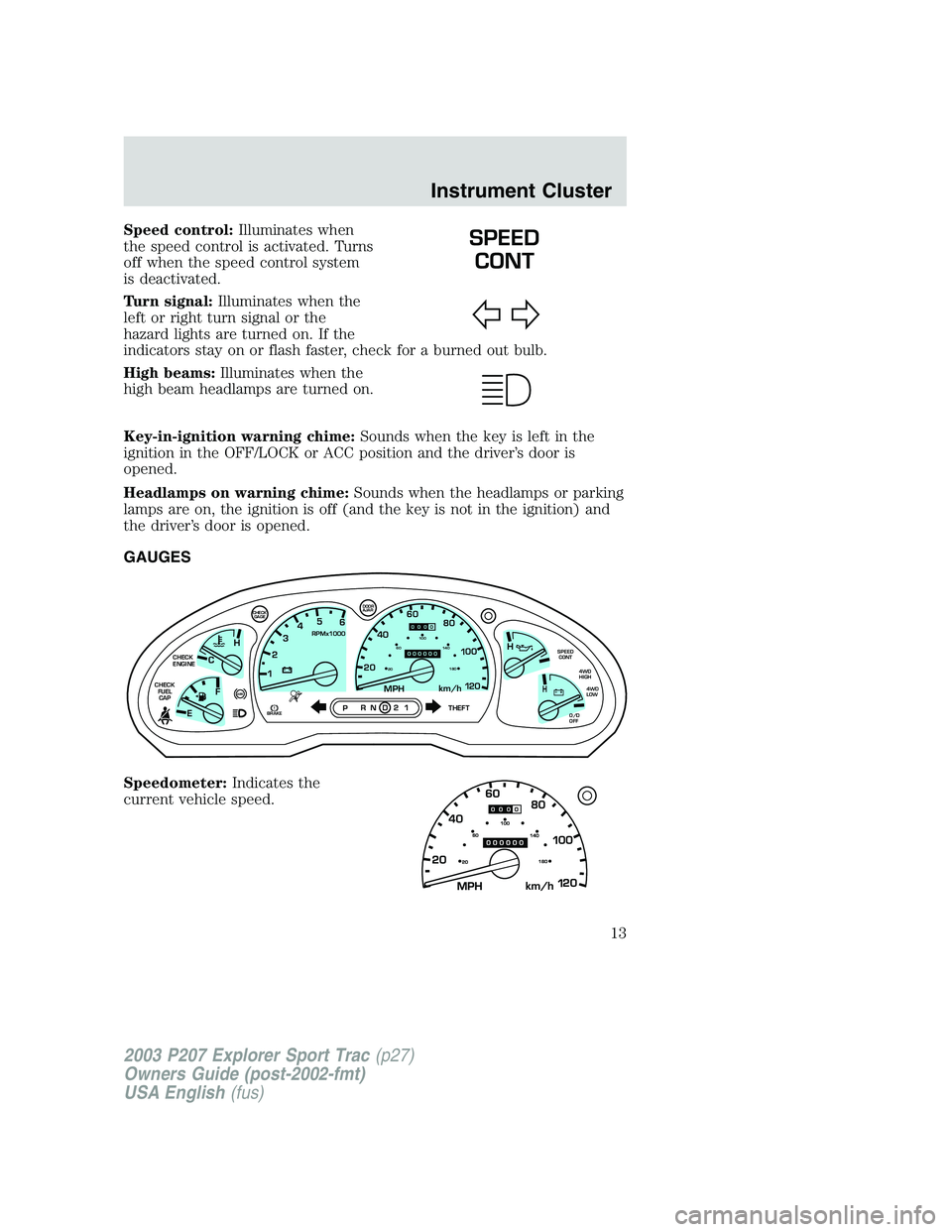 FORD EXPLORER SPORT TRAC 2003 User Guide Speed control:Illuminates when
the speed control is activated. Turns
off when the speed control system
is deactivated.
Turn signal:Illuminates when the
left or right turn signal or the
hazard lights a FORD EXPLORER SPORT TRAC 2003 User Guide Speed control:Illuminates when
the speed control is activated. Turns
off when the speed control system
is deactivated.
Turn signal:Illuminates when the
left or right turn signal or the
hazard lights a
