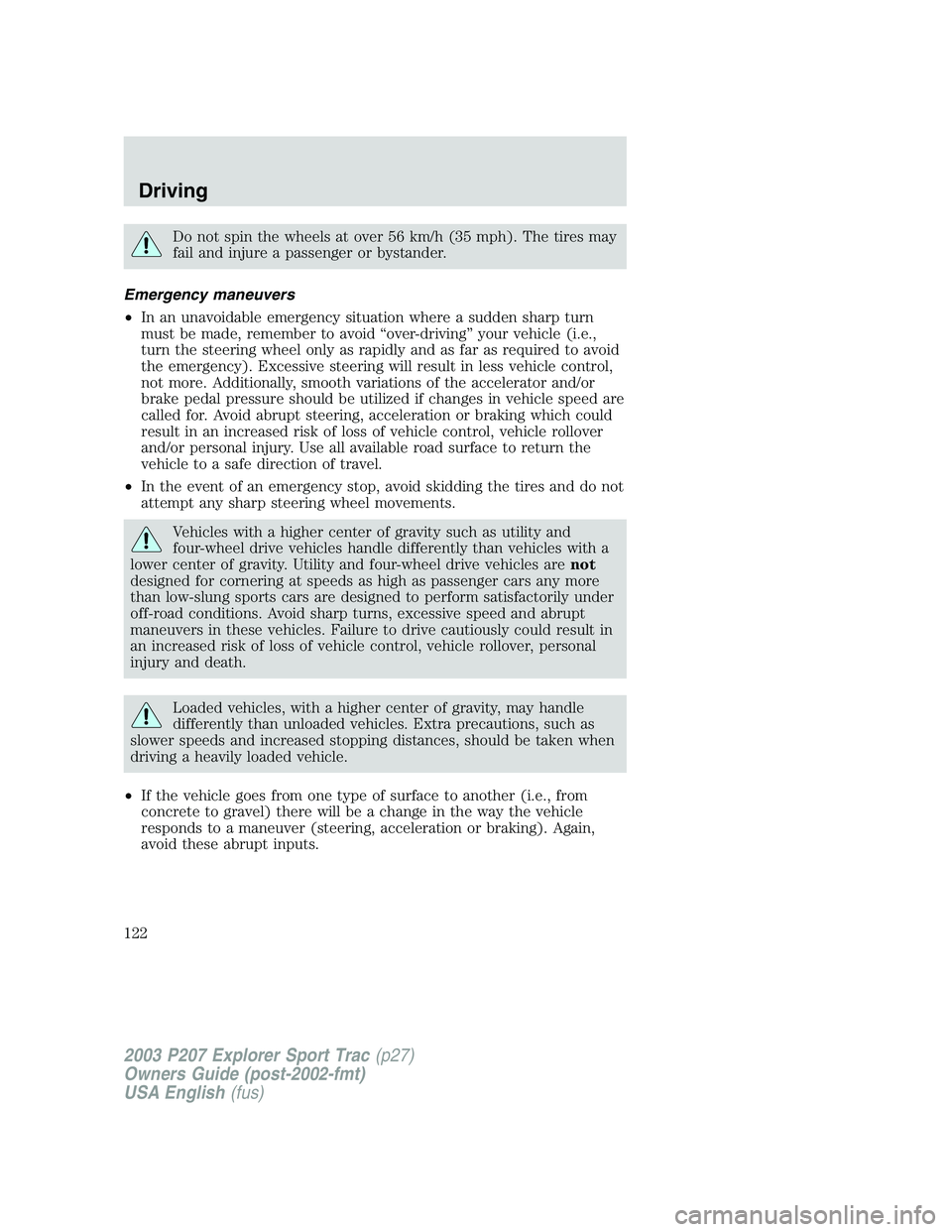 FORD EXPLORER SPORT TRAC 2003  Owners Manual Do not spin the wheels at over 56 km/h (35 mph). The tires may
fail and injure a passenger or bystander.
Emergency maneuvers
•In an unavoidable emergency situation where a sudden sharp turn
must be 