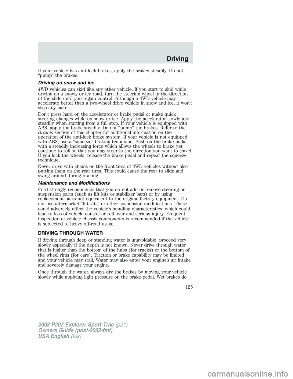 FORD EXPLORER SPORT TRAC 2003  Owners Manual If your vehicle has anti-lock brakes, apply the brakes steadily. Do not
“pump” the brakes.
Driving on snow and ice
4WD vehicles can skid like any other vehicle. If you start to skid while
driving 