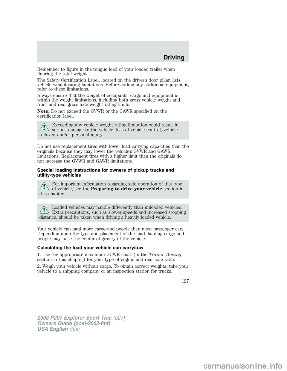 FORD EXPLORER SPORT TRAC 2003 Owners Manual Remember to figure in the tongue load of your loaded trailer when
figuring the total weight.
The Safety Certification Label, located on the driver’s door pillar, lists
vehicle weight rating limitati FORD EXPLORER SPORT TRAC 2003 Owners Manual Remember to figure in the tongue load of your loaded trailer when
figuring the total weight.
The Safety Certification Label, located on the driver’s door pillar, lists
vehicle weight rating limitati