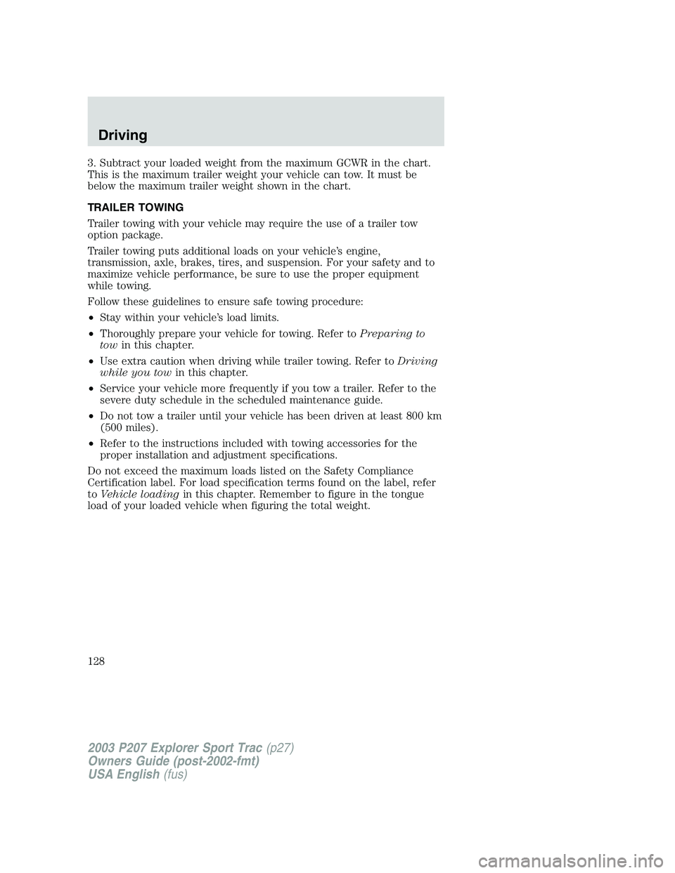 FORD EXPLORER SPORT TRAC 2003 Owners Manual 3. Subtract your loaded weight from the maximum GCWR in the chart.
This is the maximum trailer weight your vehicle can tow. It must be
below the maximum trailer weight shown in the chart.
TRAILER TOWI FORD EXPLORER SPORT TRAC 2003 Owners Manual 3. Subtract your loaded weight from the maximum GCWR in the chart.
This is the maximum trailer weight your vehicle can tow. It must be
below the maximum trailer weight shown in the chart.
TRAILER TOWI
