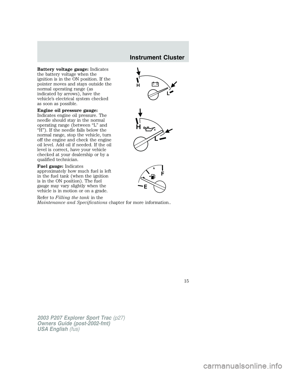 FORD EXPLORER SPORT TRAC 2003 User Guide Battery voltage gauge:Indicates
the battery voltage when the
ignition is in the ON position. If the
pointer moves and stays outside the
normal operating range (as
indicated by arrows), have the
vehicl FORD EXPLORER SPORT TRAC 2003 User Guide Battery voltage gauge:Indicates
the battery voltage when the
ignition is in the ON position. If the
pointer moves and stays outside the
normal operating range (as
indicated by arrows), have the
vehicl