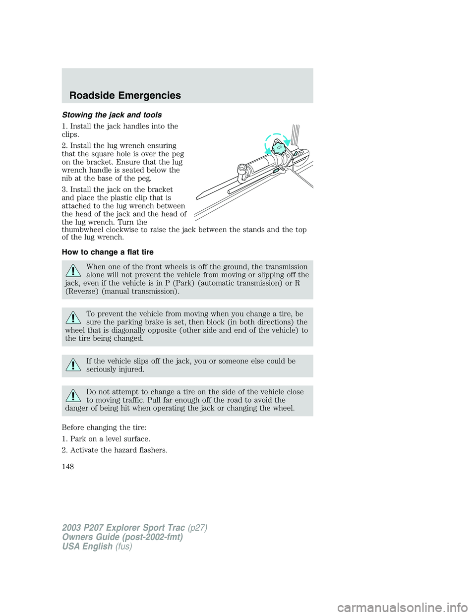 FORD EXPLORER SPORT TRAC 2003 Owners Manual Stowing the jack and tools
1. Install the jack handles into the
clips.
2. Install the lug wrench ensuring
that the square hole is over the peg
on the bracket. Ensure that the lug
wrench handle is seat FORD EXPLORER SPORT TRAC 2003 Owners Manual Stowing the jack and tools
1. Install the jack handles into the
clips.
2. Install the lug wrench ensuring
that the square hole is over the peg
on the bracket. Ensure that the lug
wrench handle is seat