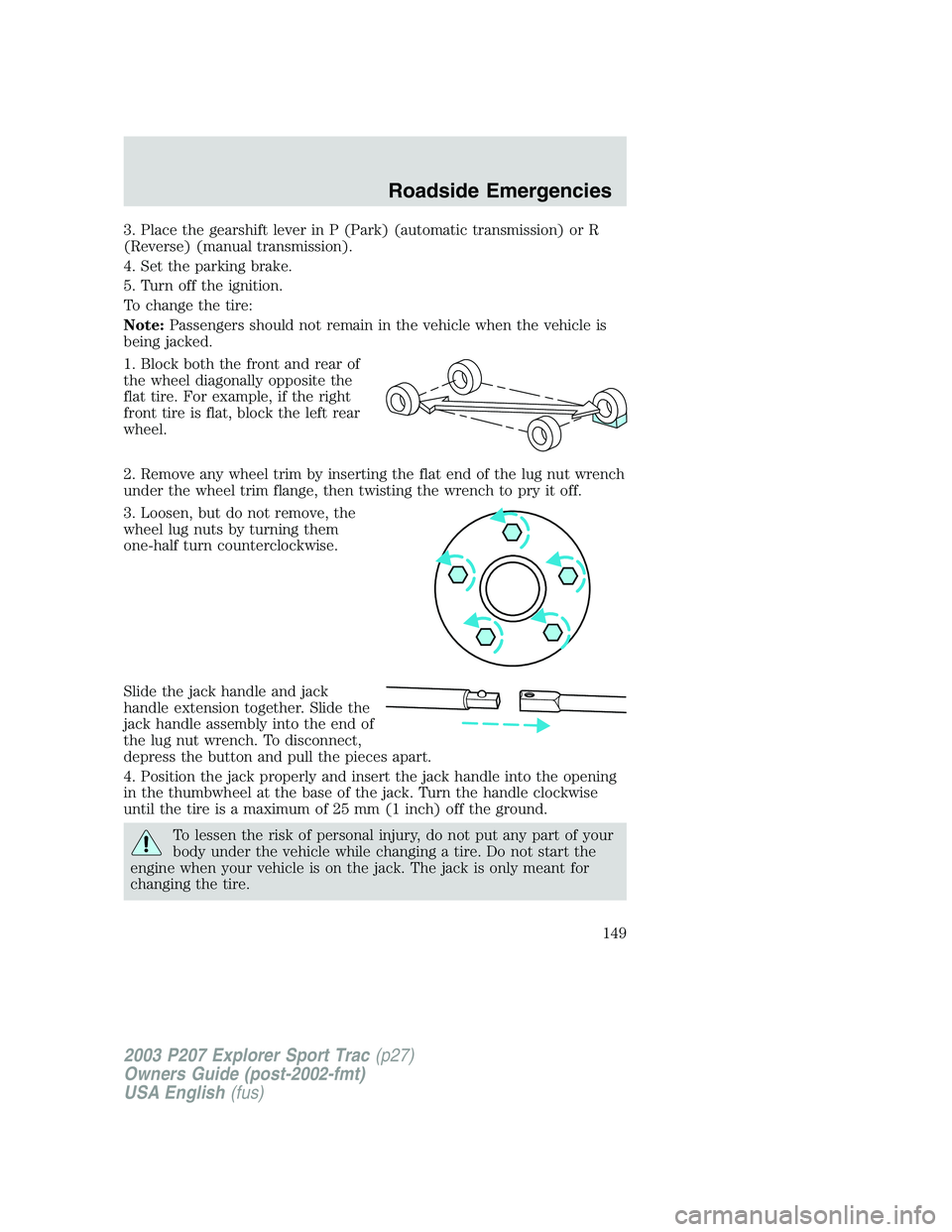 FORD EXPLORER SPORT TRAC 2003 Owners Manual 3. Place the gearshift lever in P (Park) (automatic transmission) or R
(Reverse) (manual transmission).
4. Set the parking brake.
5. Turn off the ignition.
To change the tire:
Note:Passengers should n FORD EXPLORER SPORT TRAC 2003 Owners Manual 3. Place the gearshift lever in P (Park) (automatic transmission) or R
(Reverse) (manual transmission).
4. Set the parking brake.
5. Turn off the ignition.
To change the tire:
Note:Passengers should n