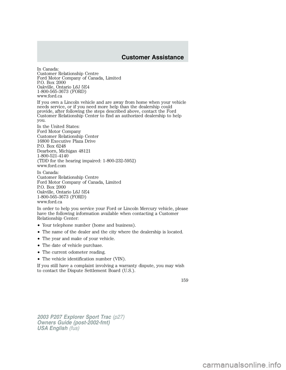 FORD EXPLORER SPORT TRAC 2003  Owners Manual In Canada:
Customer Relationship Centre
Ford Motor Company of Canada, Limited
P.O. Box 2000
Oakville, Ontario L6J 5E4
1-800-565-3673 (FORD)
www.ford.ca
If you own a Lincoln vehicle and are away from h