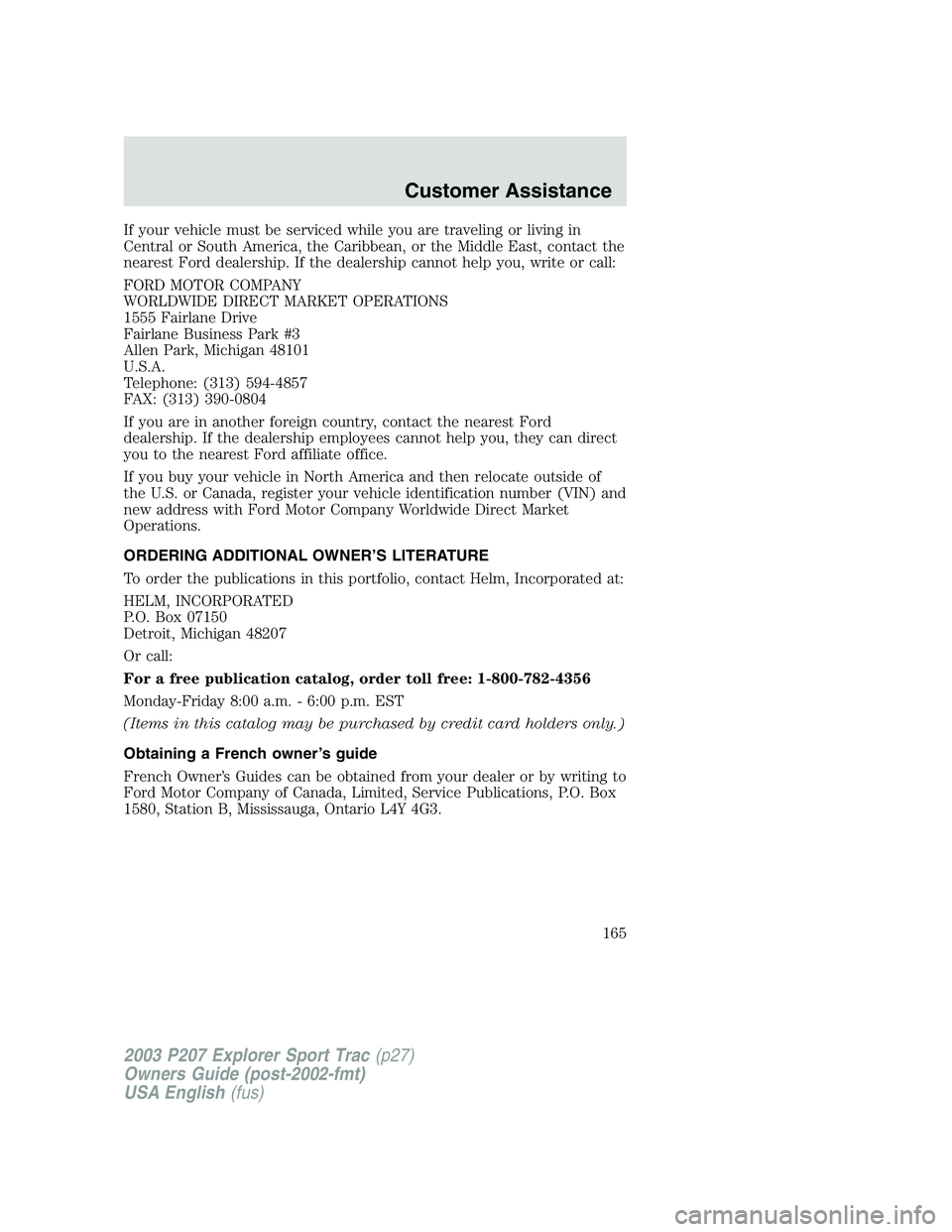 FORD EXPLORER SPORT TRAC 2003  Owners Manual If your vehicle must be serviced while you are traveling or living in
Central or South America, the Caribbean, or the Middle East, contact the
nearest Ford dealership. If the dealership cannot help yo
