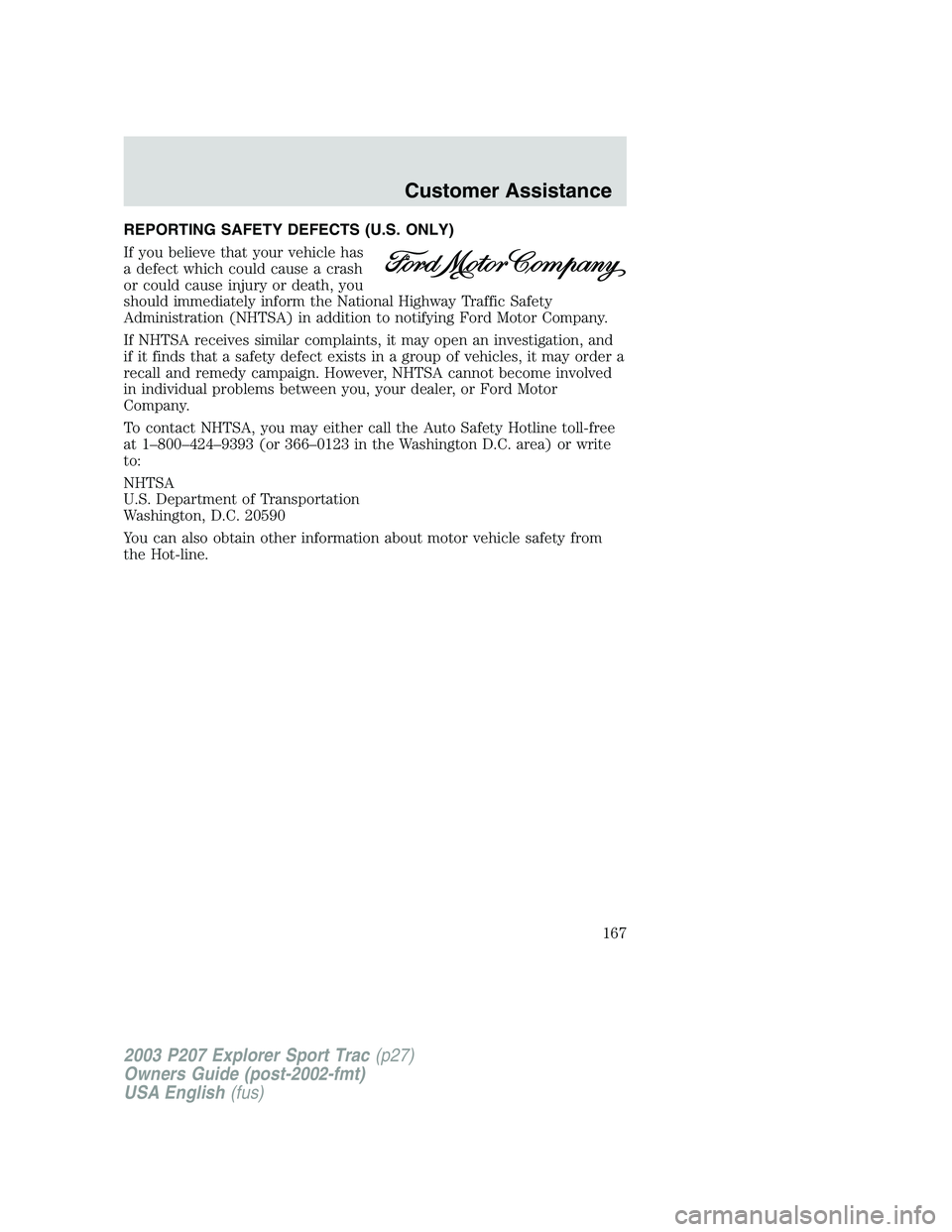 FORD EXPLORER SPORT TRAC 2003  Owners Manual REPORTING SAFETY DEFECTS (U.S. ONLY)
If you believe that your vehicle has
a defect which could cause a crash
or could cause injury or death, you
should immediately inform the National Highway Traffic 