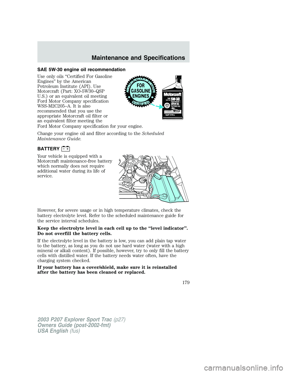 FORD EXPLORER SPORT TRAC 2003  Owners Manual SAE 5W-30 engine oil recommendation
Use only oils “Certified For Gasoline
Engines” by the American
Petroleum Institute (API). Use
Motorcraft (Part: XO-5W30–QSP
U.S.) or an equivalent oil meeting