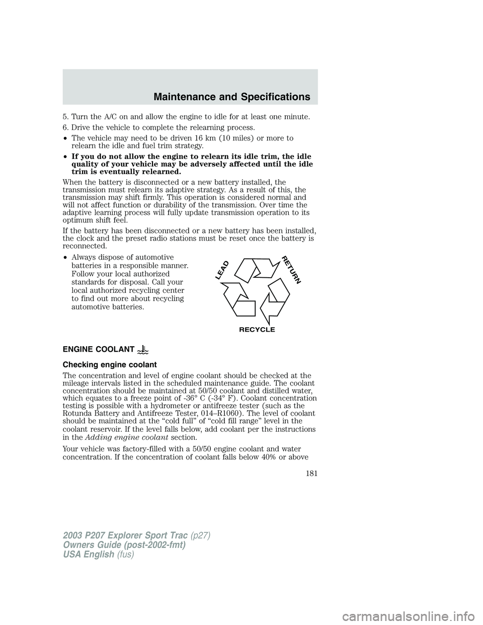 FORD EXPLORER SPORT TRAC 2003 Owners Manual 5. Turn the A/C on and allow the engine to idle for at least one minute.
6. Drive the vehicle to complete the relearning process.
•The vehicle may need to be driven 16 km (10 miles) or more to
relea FORD EXPLORER SPORT TRAC 2003 Owners Manual 5. Turn the A/C on and allow the engine to idle for at least one minute.
6. Drive the vehicle to complete the relearning process.
•The vehicle may need to be driven 16 km (10 miles) or more to
relea