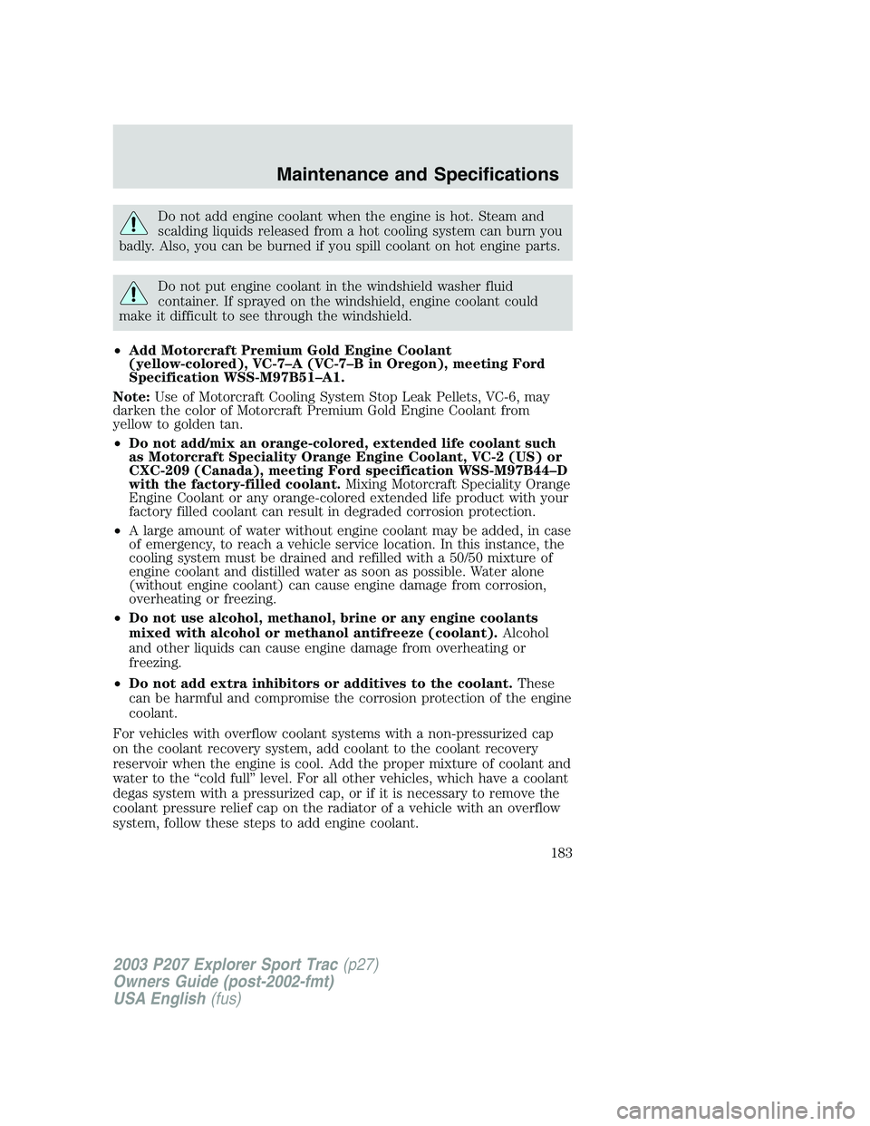 FORD EXPLORER SPORT TRAC 2003 Owners Manual Do not add engine coolant when the engine is hot. Steam and
scalding liquids released from a hot cooling system can burn you
badly. Also, you can be burned if you spill coolant on hot engine parts.
Do FORD EXPLORER SPORT TRAC 2003 Owners Manual Do not add engine coolant when the engine is hot. Steam and
scalding liquids released from a hot cooling system can burn you
badly. Also, you can be burned if you spill coolant on hot engine parts.
Do