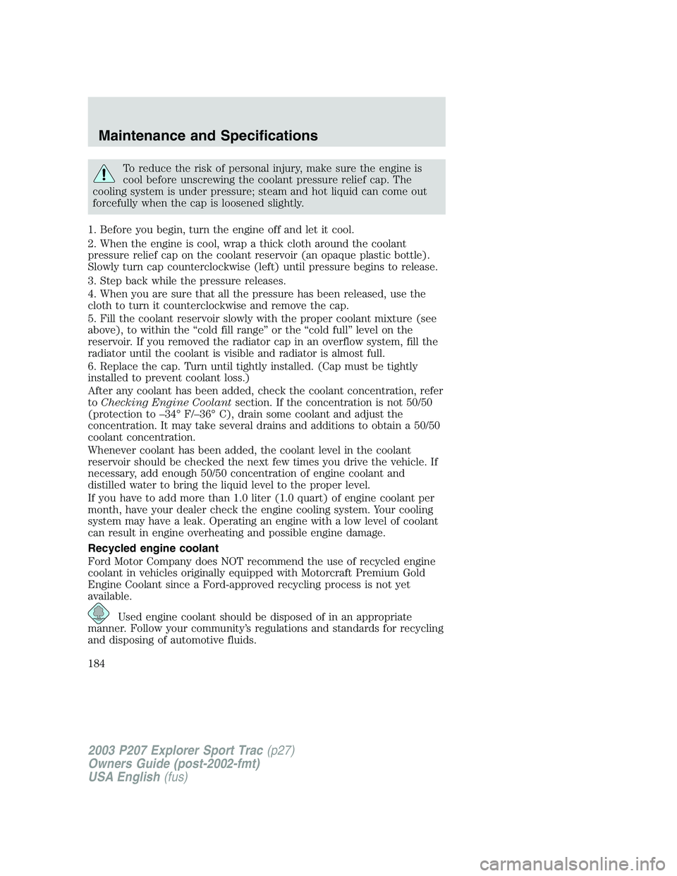FORD EXPLORER SPORT TRAC 2003 Owners Manual To reduce the risk of personal injury, make sure the engine is
cool before unscrewing the coolant pressure relief cap. The
cooling system is under pressure; steam and hot liquid can come out
forcefull FORD EXPLORER SPORT TRAC 2003 Owners Manual To reduce the risk of personal injury, make sure the engine is
cool before unscrewing the coolant pressure relief cap. The
cooling system is under pressure; steam and hot liquid can come out
forcefull