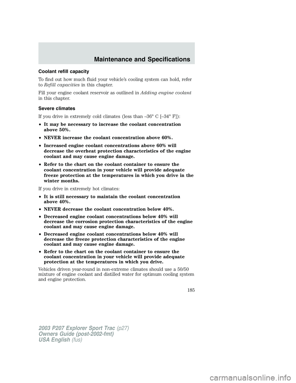 FORD EXPLORER SPORT TRAC 2003 Owners Manual Coolant refill capacity
To find out how much fluid your vehicle’s cooling system can hold, refer
toRefill capacitiesin this chapter.
Fill your engine coolant reservoir as outlined inAdding engine co FORD EXPLORER SPORT TRAC 2003 Owners Manual Coolant refill capacity
To find out how much fluid your vehicle’s cooling system can hold, refer
toRefill capacitiesin this chapter.
Fill your engine coolant reservoir as outlined inAdding engine co