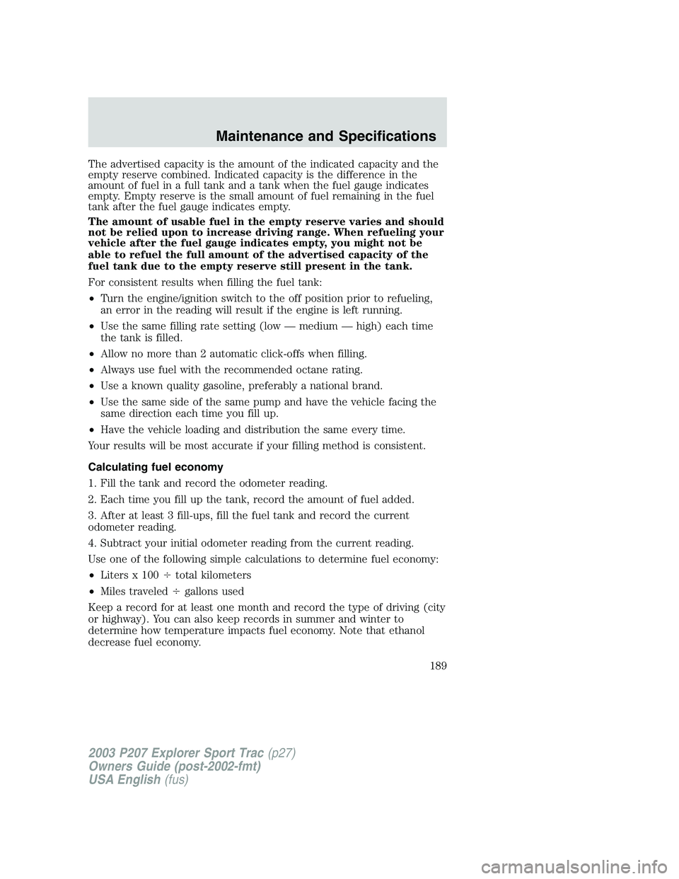 FORD EXPLORER SPORT TRAC 2003 Owners Manual The advertised capacity is the amount of the indicated capacity and the
empty reserve combined. Indicated capacity is the difference in the
amount of fuel in a full tank and a tank when the fuel gauge FORD EXPLORER SPORT TRAC 2003 Owners Manual The advertised capacity is the amount of the indicated capacity and the
empty reserve combined. Indicated capacity is the difference in the
amount of fuel in a full tank and a tank when the fuel gauge