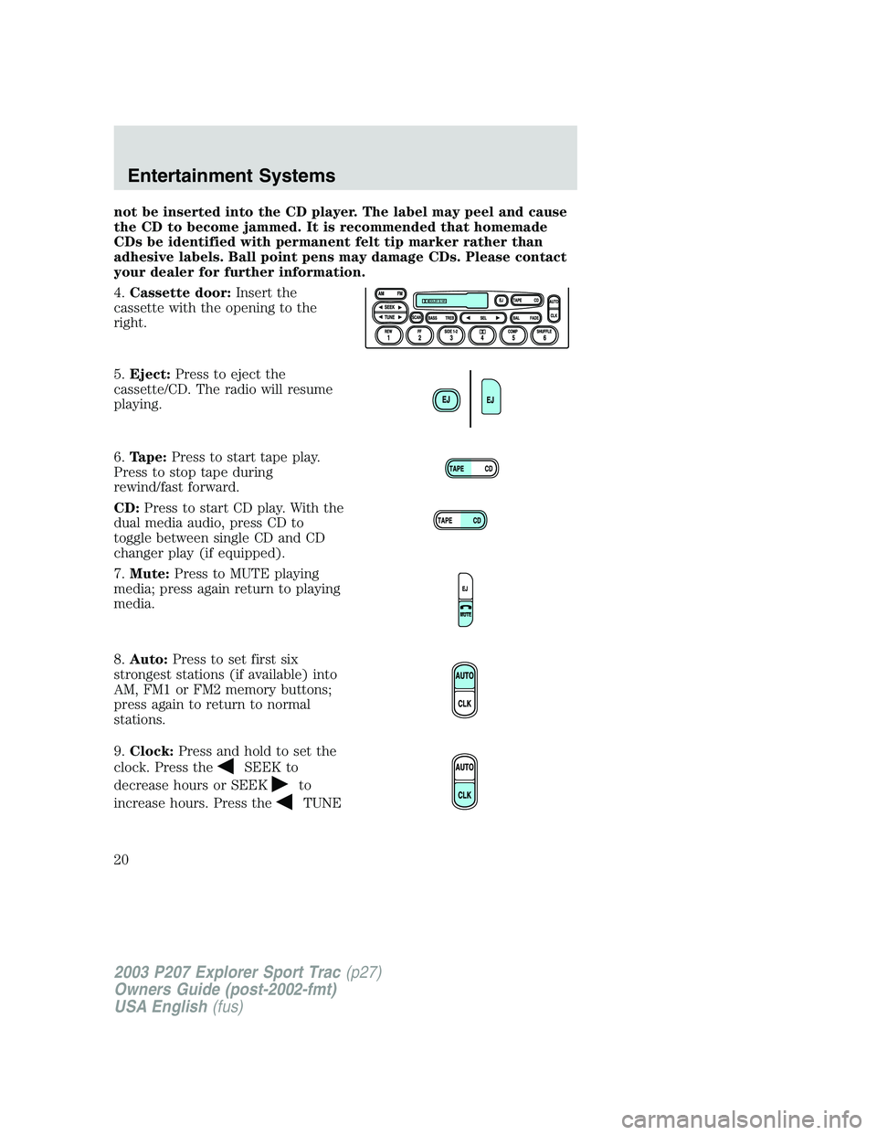 FORD EXPLORER SPORT TRAC 2003 User Guide not be inserted into the CD player. The label may peel and cause
the CD to become jammed. It is recommended that homemade
CDs be identified with permanent felt tip marker rather than
adhesive labels. FORD EXPLORER SPORT TRAC 2003 User Guide not be inserted into the CD player. The label may peel and cause
the CD to become jammed. It is recommended that homemade
CDs be identified with permanent felt tip marker rather than
adhesive labels.