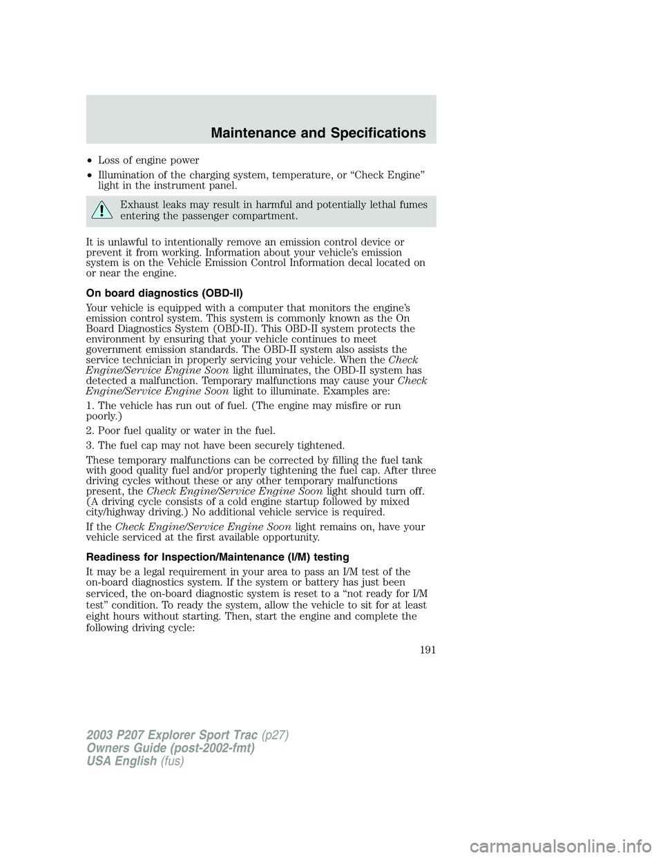FORD EXPLORER SPORT TRAC 2003 Owners Manual •Loss of engine power
•Illumination of the charging system, temperature, or “Check Engine”
light in the instrument panel.
Exhaust leaks may result in harmful and potentially lethal fumes
enter FORD EXPLORER SPORT TRAC 2003 Owners Manual •Loss of engine power
•Illumination of the charging system, temperature, or “Check Engine”
light in the instrument panel.
Exhaust leaks may result in harmful and potentially lethal fumes
enter