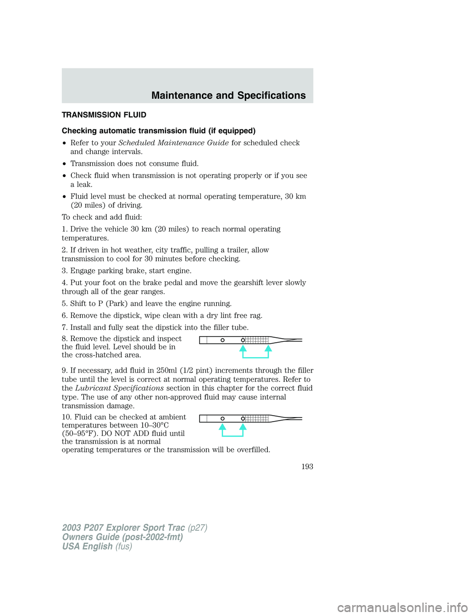 FORD EXPLORER SPORT TRAC 2003 Owners Manual TRANSMISSION FLUID
Checking automatic transmission fluid (if equipped)
•Refer to yourScheduled Maintenance Guidefor scheduled check
and change intervals.
•Transmission does not consume fluid.
•C FORD EXPLORER SPORT TRAC 2003 Owners Manual TRANSMISSION FLUID
Checking automatic transmission fluid (if equipped)
•Refer to yourScheduled Maintenance Guidefor scheduled check
and change intervals.
•Transmission does not consume fluid.
•C