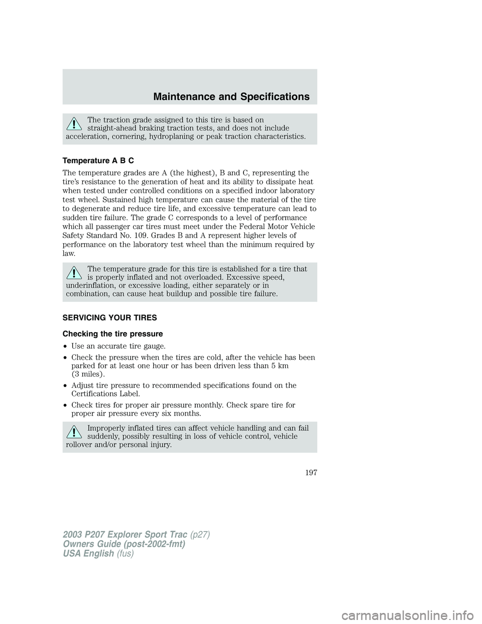 FORD EXPLORER SPORT TRAC 2003 Owners Manual The traction grade assigned to this tire is based on
straight-ahead braking traction tests, and does not include
acceleration, cornering, hydroplaning or peak traction characteristics.
Temperature A B FORD EXPLORER SPORT TRAC 2003 Owners Manual The traction grade assigned to this tire is based on
straight-ahead braking traction tests, and does not include
acceleration, cornering, hydroplaning or peak traction characteristics.
Temperature A B