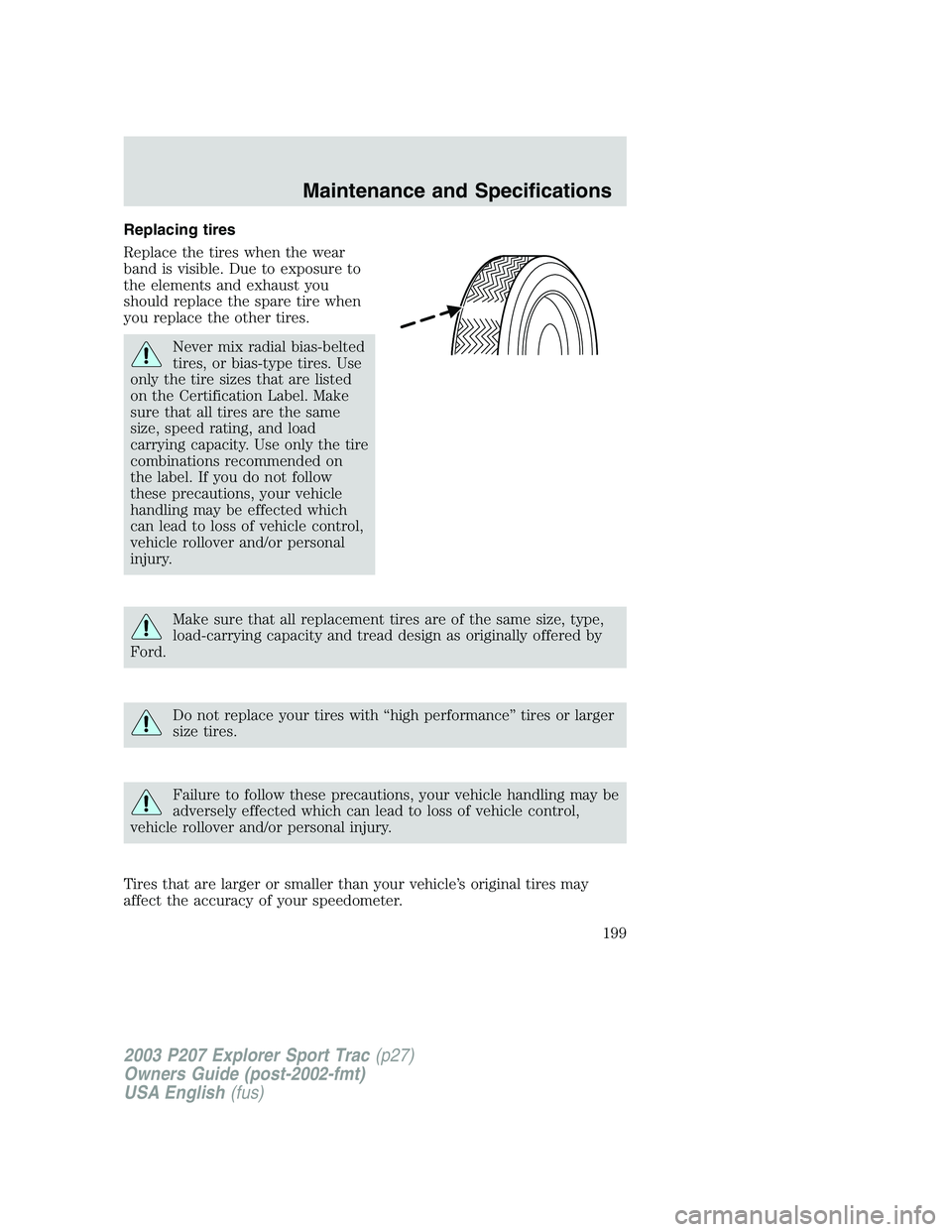 FORD EXPLORER SPORT TRAC 2003 Service Manual Replacing tires
Replace the tires when the wear
band is visible. Due to exposure to
the elements and exhaust you
should replace the spare tire when
you replace the other tires.
Never mix radial bias-b